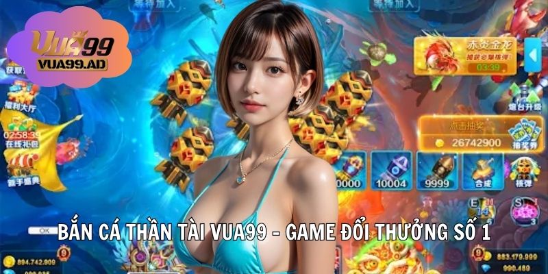 Bắn Cá Thần Tài VUA99 – Game Đổi Thưởng Đỉnh Cao Không Thể Bỏ Lỡ