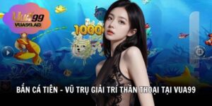 Bắn Cá Tiên – Vũ Trụ Giải Trí Thần Thoại Tại Vua99
