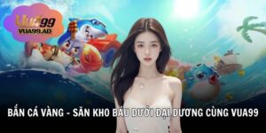 Bắn Cá Vàng – Săn Kho Báu Dưới Đại Dương Cùng Vua99