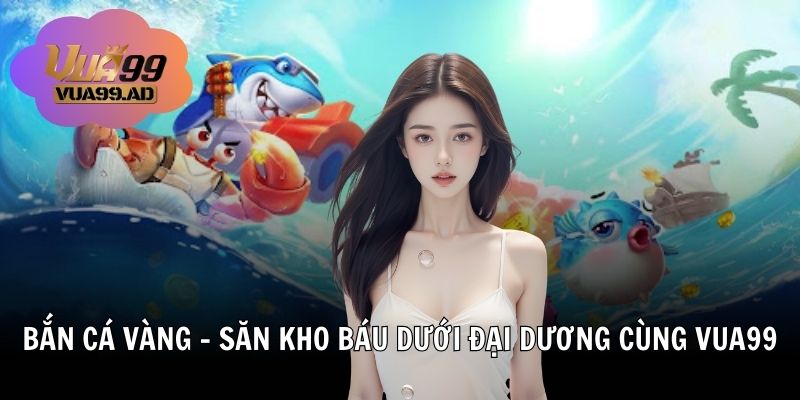 Bắn Cá Vàng – Săn Kho Báu Dưới Đại Dương Cùng Vua99