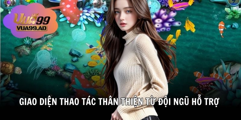 Giao diện thao tác thân thiện và đội ngũ hỗ trợ nhiệt tình