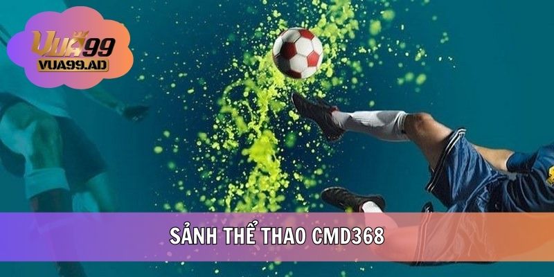 CMD368 VUA99 - Trải Nghiệm Sảnh Cược Thể Thao Đẳng Cấp
