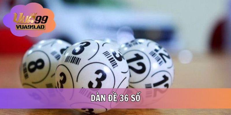 Dàn Đề 36 Số - Khái Niệm Và Mẹo Nuôi Chuẩn Tại VUA99