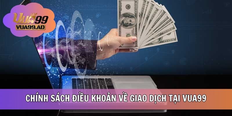 Chính sách điều khoản về giao dịch tại VUA99