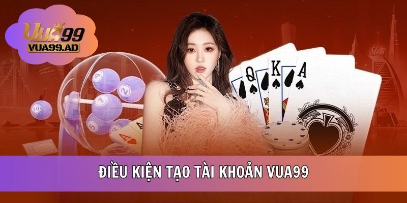 Điều kiện tạo tài khoản nhà cái VUA99