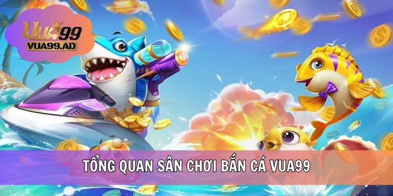 Tổng quan sân chơi bắn cá VUA99