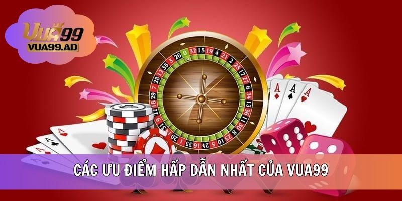 Các ưu điểm hấp dẫn nhất của VUA99