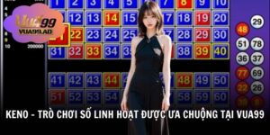 Keno - Trò Chơi Số Linh Hoạt Được Ưa Chuộng Tại Vua99
