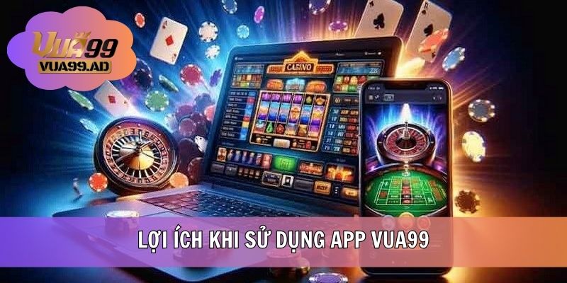 Lợi ích khi tải và sử dụng app VUA99