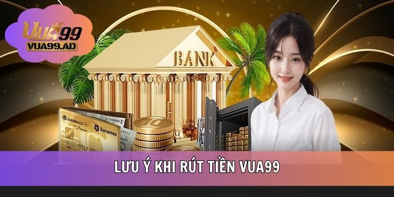 Lưu ý quan trọng khi rút thưởng từ VUA99