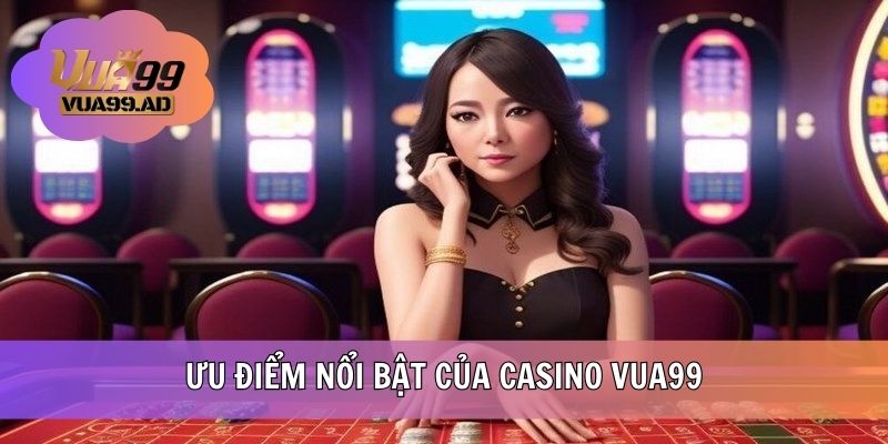 Các ưu điểm khi đặt cược Casino VUA99